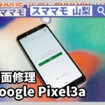 GooglePixel 画面修理 バッテリー交換 Google Pixel3/3a Pixel4a 山梨 甲府