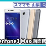 Zenfone 3 Max 画面修理 ガラス割れ 交換 山梨 甲府