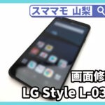 LG Style L-03K 画面修理 ガラス交換 LGエレクトロニクス バッテリー交換 修理 山梨 甲府