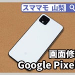 Google Pixel,画面修理,ガラス割れ,タブレット,交換,山梨,甲府